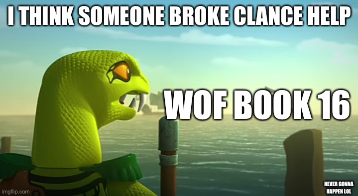 Clancee Staring at Ships | I THINK SOMEONE BROKE CLANCE HELP; WOF BOOK 16; NEVER GONNA HAPPEN LOL | image tagged in clancee staring at ships,fishyfishfish retern,first meme,ninjago | made w/ Imgflip meme maker