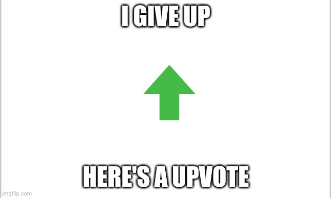white background | I GIVE UP HERE'S A UPVOTE | image tagged in white background | made w/ Imgflip meme maker