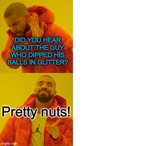 Did you hear about the guy who... | DID YOU HEAR ABOUT THE GUY WHO DIPPED HIS BALLS IN GLITTER? Pretty nuts! | image tagged in memes,drake hotline bling,nuts,jokes | made w/ Imgflip meme maker