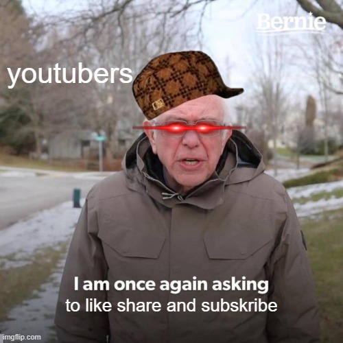 happens basically every video | youtubers; to like share and subskribe | image tagged in memes,bernie i am once again asking for your support | made w/ Imgflip meme maker