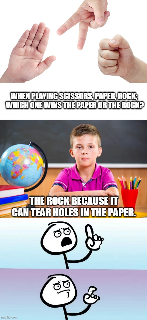 WHEN PLAYING SCISSORS, PAPER, ROCK;  WHICH ONE WINS THE PAPER OR THE ROCK? THE ROCK BECAUSE IT CAN TEAR HOLES IN THE PAPER. | image tagged in speechless stickman | made w/ Imgflip meme maker