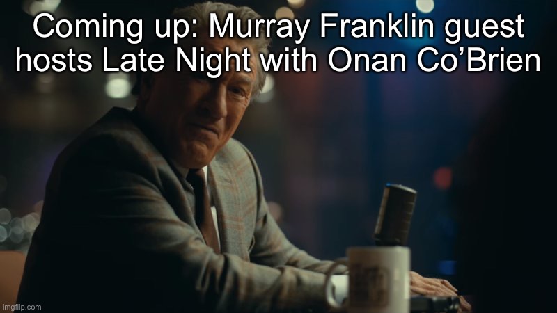 You're laughing. | Coming up: Murray Franklin guest hosts Late Night with Onan Co’Brien | image tagged in you're laughing | made w/ Imgflip meme maker