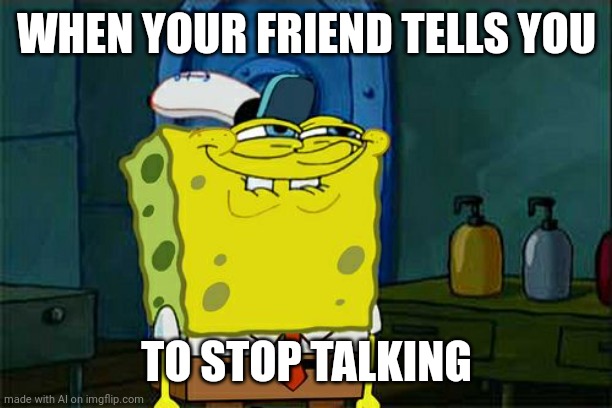 I feel attacked | WHEN YOUR FRIEND TELLS YOU; TO STOP TALKING | image tagged in memes,don't you squidward,and i took that personally | made w/ Imgflip meme maker