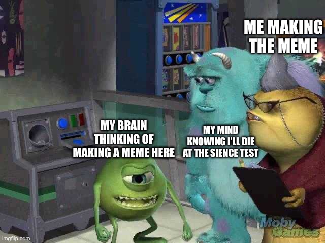 Yup I’m doing this at the moment | ME MAKING THE MEME; MY MIND KNOWING I’LL DIE AT THE SIENCE TEST; MY BRAIN THINKING OF MAKING A MEME HERE | image tagged in mike wazowski trying to explain | made w/ Imgflip meme maker