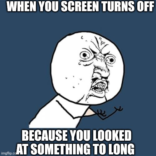 It's painful | WHEN YOU SCREEN TURNS OFF; BECAUSE YOU LOOKED AT SOMETHING TO LONG | image tagged in memes,pain,internal pain,why are you reading this,like,bruh | made w/ Imgflip meme maker
