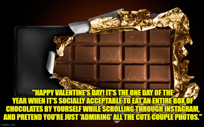 CHOCLATE TAG | "HAPPY VALENTINE'S DAY! IT'S THE ONE DAY OF THE YEAR WHEN IT'S SOCIALLY ACCEPTABLE TO EAT AN ENTIRE BOX OF CHOCOLATES BY YOURSELF WHILE SCROLLING THROUGH INSTAGRAM, AND PRETEND YOU'RE JUST 'ADMIRING' ALL THE CUTE COUPLE PHOTOS." | image tagged in choclate tag | made w/ Imgflip meme maker