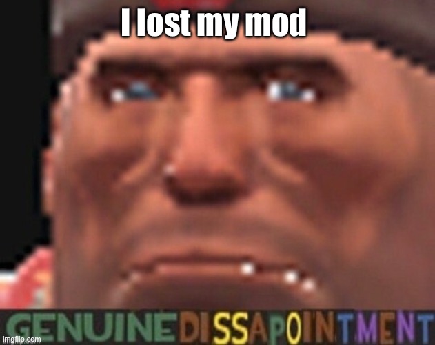 I lost my mod | made w/ Imgflip meme maker