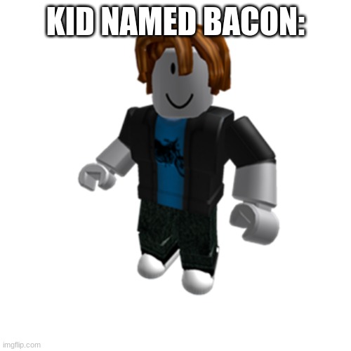 ROBLOX bacon hair | KID NAMED BACON: | image tagged in roblox bacon hair | made w/ Imgflip meme maker