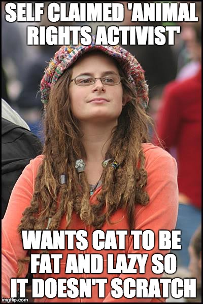 College Liberal | SELF CLAIMED 'ANIMAL RIGHTS ACTIVIST' WANTS CAT TO BE FAT AND LAZY SO IT DOESN'T SCRATCH | image tagged in memes,college liberal,AdviceAnimals | made w/ Imgflip meme maker