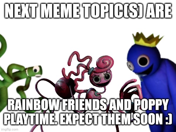 Ok | NEXT MEME TOPIC(S) ARE; RAINBOW FRIENDS AND POPPY PLAYTIME. EXPECT THEM SOON :) | image tagged in next,meme,topic,rainbow friends and poppy playtime | made w/ Imgflip meme maker