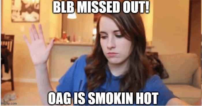 BLB MISSED OUT! OAG IS SMOKIN HOT | made w/ Imgflip meme maker