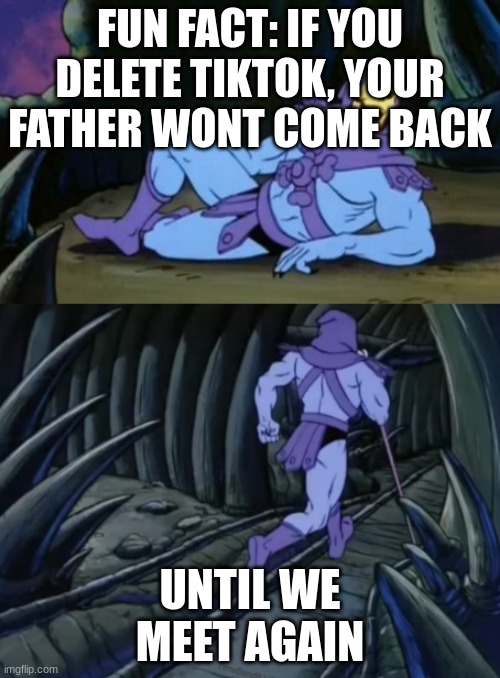 Disturbing Facts Skeletor | FUN FACT: IF YOU DELETE TIKTOK, YOUR FATHER WONT COME BACK; UNTIL WE MEET AGAIN | image tagged in disturbing facts skeletor | made w/ Imgflip meme maker