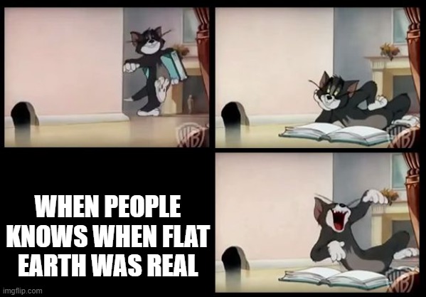 tom and jerry book | WHEN PEOPLE KNOWS WHEN FLAT EARTH WAS REAL | image tagged in tom and jerry book | made w/ Imgflip meme maker