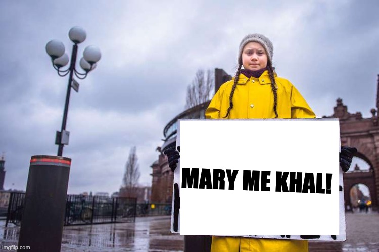 Greta Thunberg | MARY ME KHAL! | image tagged in greta thunberg | made w/ Imgflip meme maker