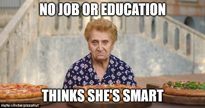 Nonna Meme | NO JOB OR EDUCATION; THINKS SHE'S SMART | image tagged in old italian lady,italian nonna meme,italian nonna,meme,italian,nonna meme | made w/ Imgflip meme maker