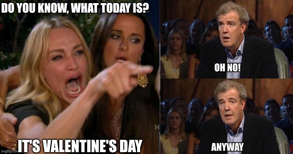 Valentine's day | DO YOU KNOW, WHAT TODAY IS? IT'S VALENTINE'S DAY | image tagged in memes,woman yelling at cat,oh no anyway | made w/ Imgflip meme maker