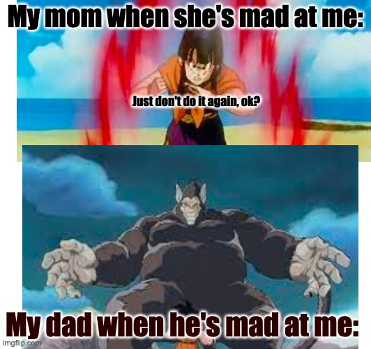 Parents are scary | My mom when she's mad at me:; Just don't do it again, ok? My dad when he's mad at me: | image tagged in relatable memes,so true memes,true story,funny because it's true | made w/ Imgflip meme maker