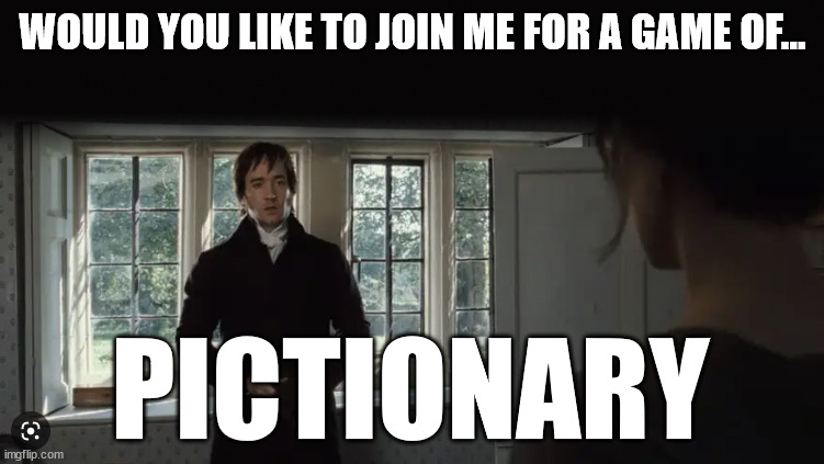 pride and prejudice | WOULD YOU LIKE TO JOIN ME FOR A GAME OF... PICTIONARY | image tagged in deep thoughts | made w/ Imgflip meme maker