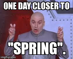 Dr Evil Laser | ONE DAY CLOSER TO "SPRING". | image tagged in memes,dr evil laser | made w/ Imgflip meme maker