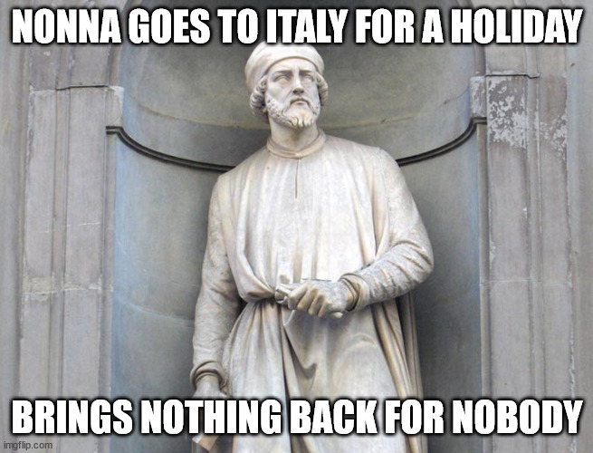 Nonna Meme | NONNA GOES TO ITALY FOR A HOLIDAY; BRINGS NOTHING BACK FOR NOBODY | image tagged in nonna meme,nonna,meme,italian nonna meme | made w/ Imgflip meme maker