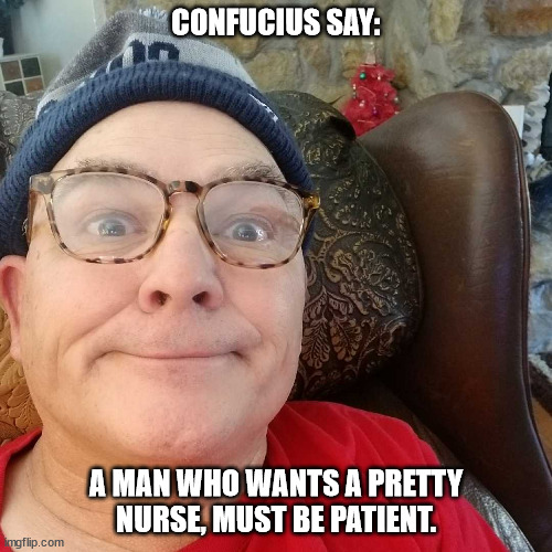 Durl Earl | CONFUCIUS SAY:; A MAN WHO WANTS A PRETTY NURSE, MUST BE PATIENT. | image tagged in durl earl | made w/ Imgflip meme maker