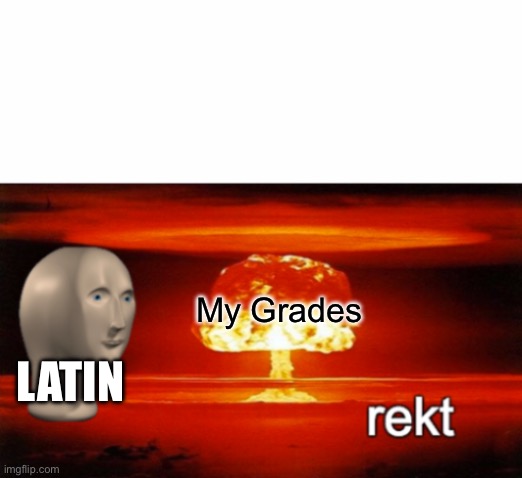 rekt w/text | My Grades LATIN | image tagged in rekt w/text | made w/ Imgflip meme maker