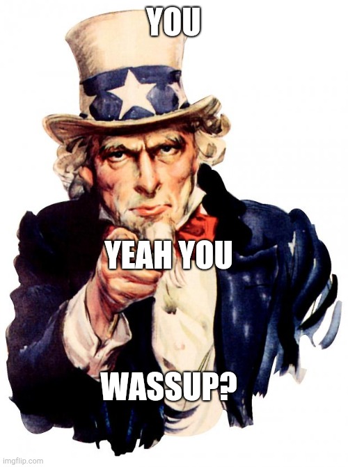 Uncle Sam | YOU; YEAH YOU; WASSUP? | image tagged in memes,uncle sam | made w/ Imgflip meme maker