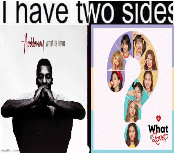Well... | image tagged in i have two sides,twice,haddaway,valentine's day | made w/ Imgflip meme maker