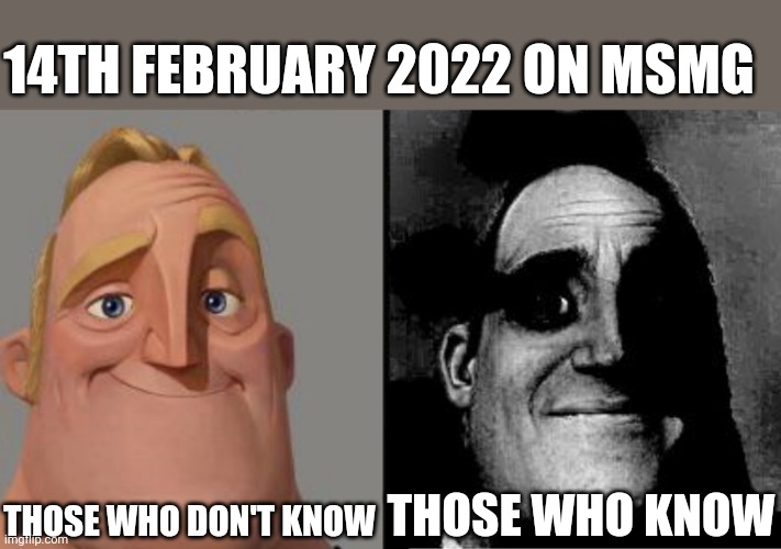 So who remembers? | 14TH FEBRUARY 2022 ON MSMG; THOSE WHO DON'T KNOW; THOSE WHO KNOW | image tagged in traumatized mr incredible | made w/ Imgflip meme maker