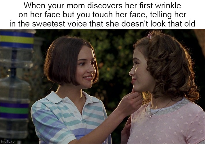 When your mom discovers her first wrinkle on her face but you touch her face, telling her in the sweetest voice that she doesn't look that old | image tagged in meme,memes | made w/ Imgflip meme maker