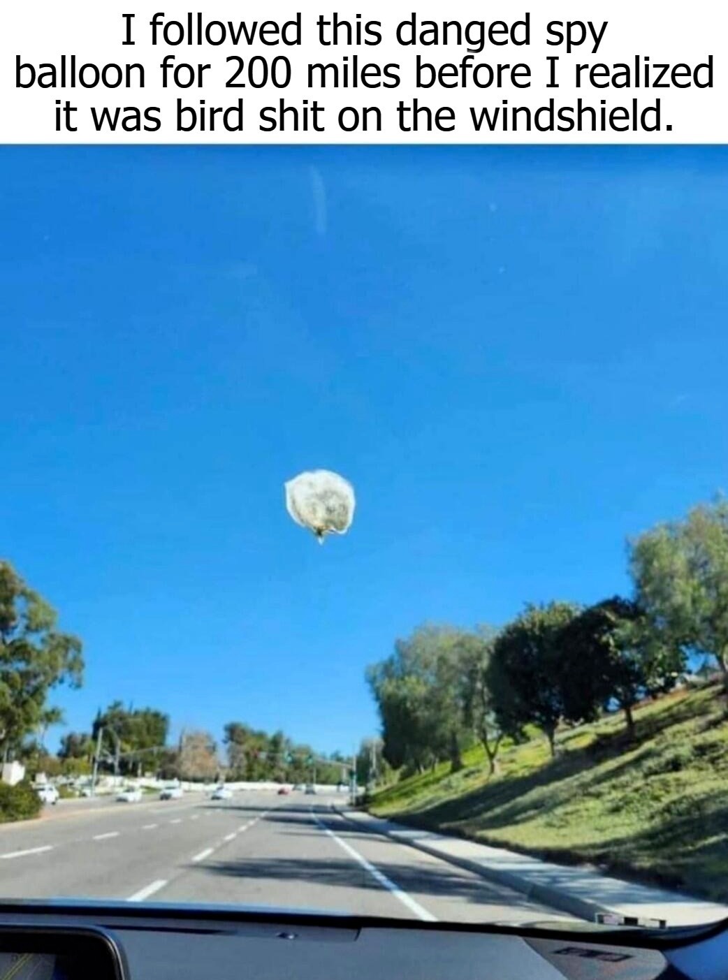 I followed this danged spy balloon for 200 miles before I realized it was bird shit on the windshield. | image tagged in chinese spy balloon,bird shit,chicoms,bird shit on the windshield,shitpost,poop | made w/ Imgflip meme maker
