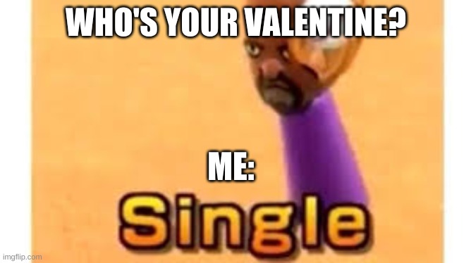 Single | WHO'S YOUR VALENTINE? ME: | image tagged in single | made w/ Imgflip meme maker