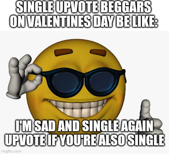 Happy Valentine's Day! | SINGLE UPVOTE BEGGARS ON VALENTINES DAY BE LIKE:; I'M SAD AND SINGLE AGAIN UPVOTE IF YOU'RE ALSO SINGLE | image tagged in cool guy emoji | made w/ Imgflip meme maker