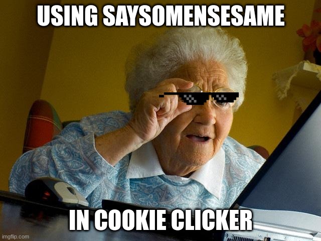 Grandma Finds The Internet | USING SAYSOMENSESAME; IN COOKIE CLICKER | image tagged in memes,grandma finds the internet | made w/ Imgflip meme maker