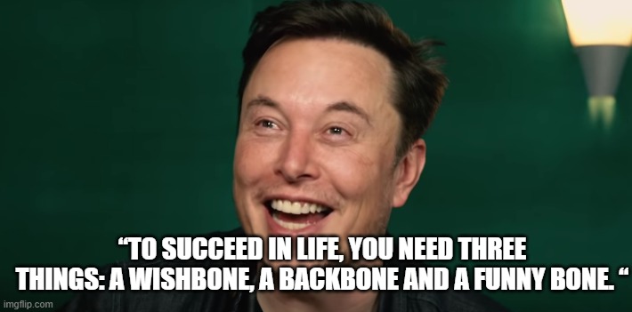 fun | “TO SUCCEED IN LIFE, YOU NEED THREE THINGS: A WISHBONE, A BACKBONE AND A FUNNY BONE. “ | image tagged in elon's dead deer gaffaw | made w/ Imgflip meme maker