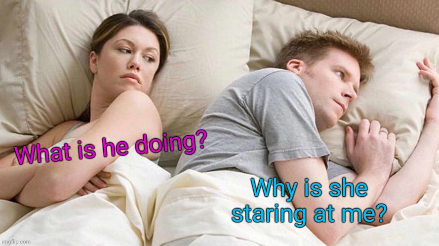 ??????????? | What is he doing? Why is she staring at me? | image tagged in memes,i bet he's thinking about other women | made w/ Imgflip meme maker