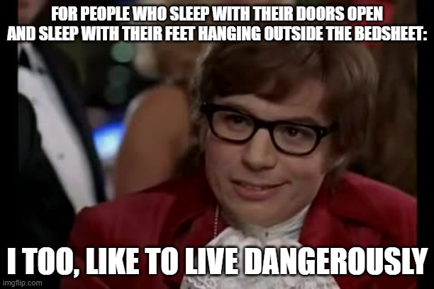 I Too Like To Live Dangerously | FOR PEOPLE WHO SLEEP WITH THEIR DOORS OPEN AND SLEEP WITH THEIR FEET HANGING OUTSIDE THE BEDSHEET:; I TOO, LIKE TO LIVE DANGEROUSLY | image tagged in memes,i too like to live dangerously | made w/ Imgflip meme maker