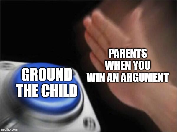 free Barbacoa | PARENTS WHEN YOU WIN AN ARGUMENT; GROUND THE CHILD | image tagged in memes,blank nut button | made w/ Imgflip meme maker