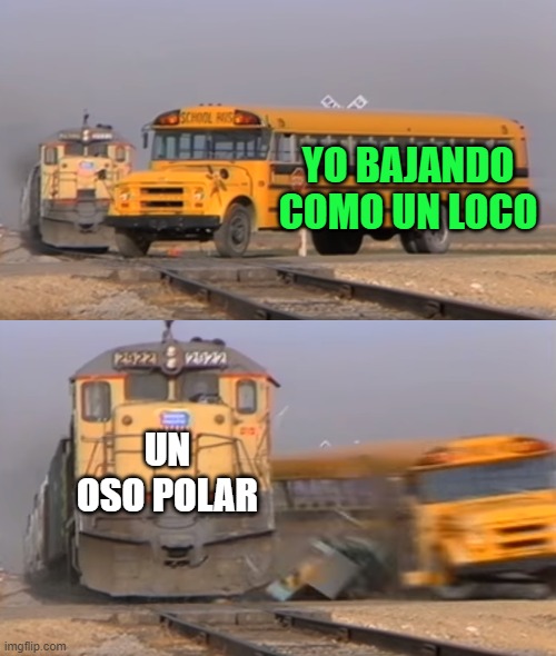 A train hitting a school bus | YO BAJANDO COMO UN LOCO; UN OSO POLAR | image tagged in a train hitting a school bus | made w/ Imgflip meme maker