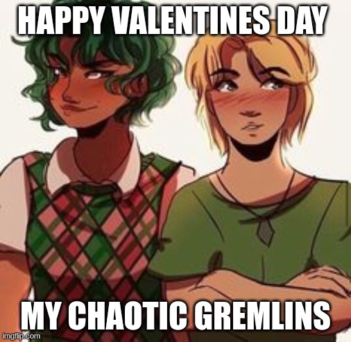 HAPPY VALENTINES DAY; MY CHAOTIC GREMLINS | made w/ Imgflip meme maker