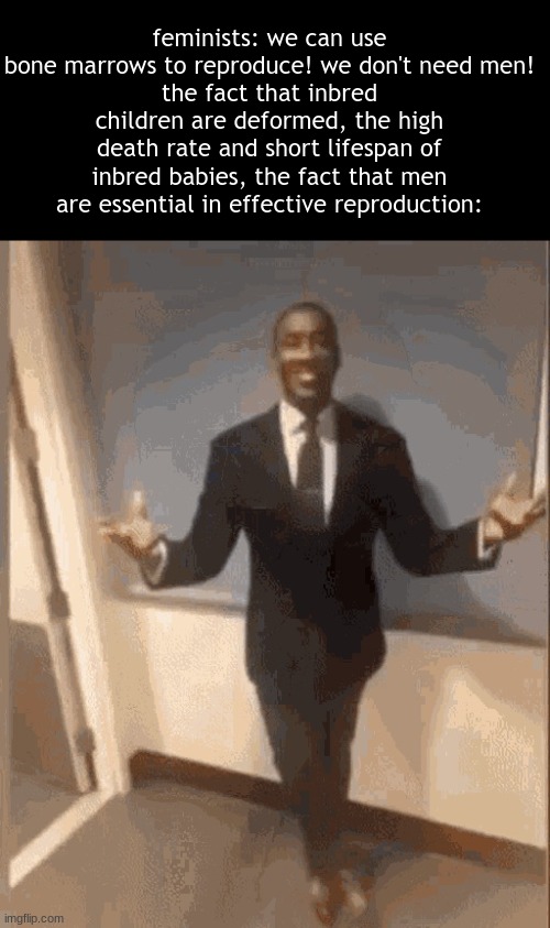 smiling black guy in suit | feminists: we can use bone marrows to reproduce! we don't need men!
the fact that inbred children are deformed, the high death rate and short lifespan of inbred babies, the fact that men are essential in effective reproduction: | image tagged in smiling black guy in suit | made w/ Imgflip meme maker