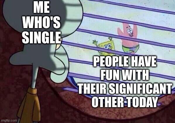 Happy Valentine's day my fellow singles | ME WHO'S SINGLE; PEOPLE HAVE FUN WITH THEIR SIGNIFICANT OTHER TODAY | image tagged in squidward window | made w/ Imgflip meme maker