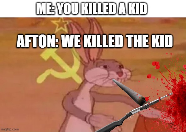 man | ME: YOU KILLED A KID; AFTON: WE KILLED THE KID | image tagged in bugs bunny communist,afton | made w/ Imgflip meme maker