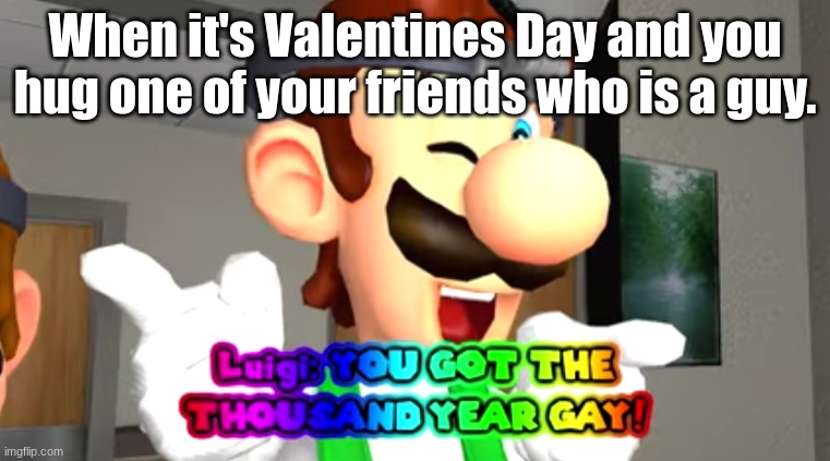 Love in the wind. | When it's Valentines Day and you hug one of your friends who is a guy. | image tagged in thousand year gay | made w/ Imgflip meme maker