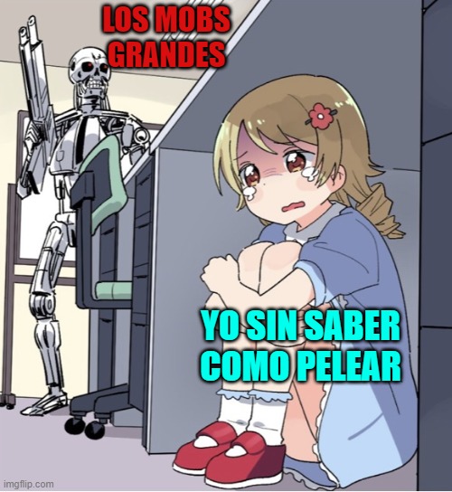 Anime Girl Hiding from Terminator | LOS MOBS GRANDES; YO SIN SABER COMO PELEAR | image tagged in anime girl hiding from terminator | made w/ Imgflip meme maker