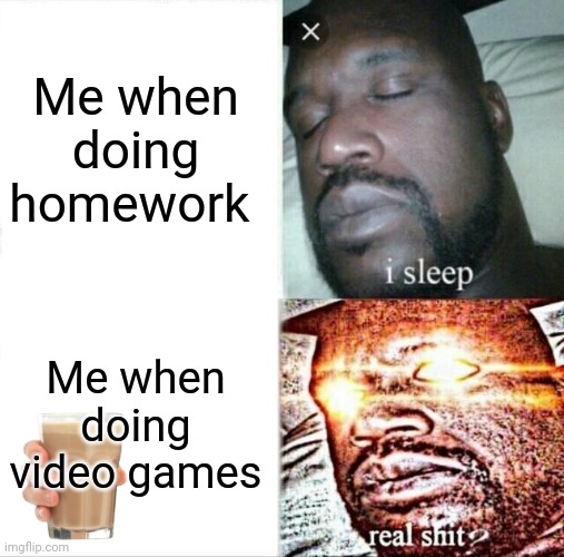 Choochy milk with gaming | Me when doing homework; Me when doing video games | image tagged in memes,sleeping shaq | made w/ Imgflip meme maker