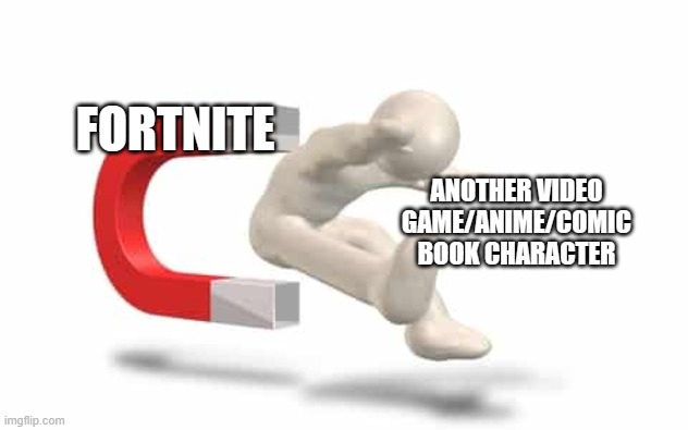 "tHeY stOle hIM fRoM fORtniTe" | FORTNITE; ANOTHER VIDEO GAME/ANIME/COMIC BOOK CHARACTER | image tagged in magnetic attraction,fortnite,gaming,memes | made w/ Imgflip meme maker