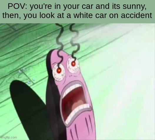 *insert EYES here* - iceus title for one of his memes, and its true for this meme! | POV: you're in your car and its sunny, then, you look at a white car on accident | image tagged in my eyes | made w/ Imgflip meme maker