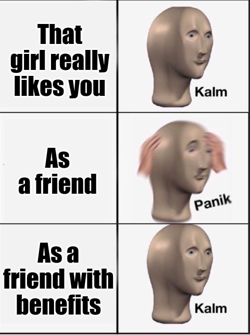 Reverse kalm panik | That girl really likes you; As a friend; As a friend with benefits | image tagged in reverse kalm panik | made w/ Imgflip meme maker