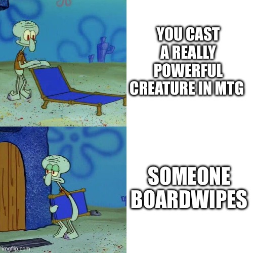 Squidward chair | YOU CAST A REALLY POWERFUL CREATURE IN MTG; SOMEONE BOARDWIPES | image tagged in squidward chair,magic the gathering | made w/ Imgflip meme maker